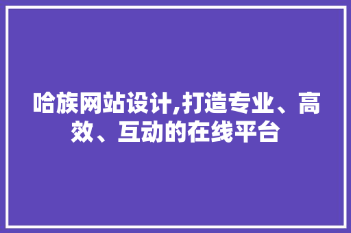 哈族网站设计,打造专业、高效、互动的在线平台 哈族网站设计,打造专业、高效、互动的在线平台 服务器/数据库