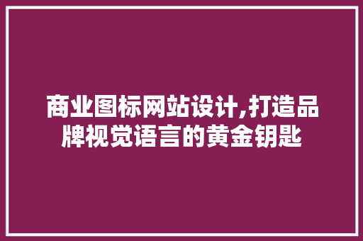商业图标网站设计,打造品牌视觉语言的黄金钥匙