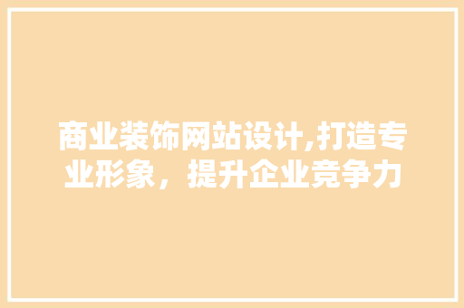 商业装饰网站设计,打造专业形象，提升企业竞争力