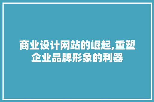 商业设计网站的崛起,重塑企业品牌形象的利器