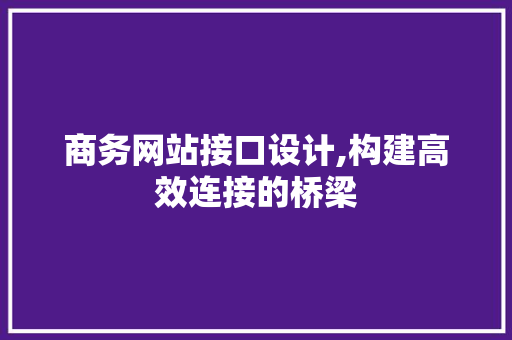商务网站接口设计,构建高效连接的桥梁