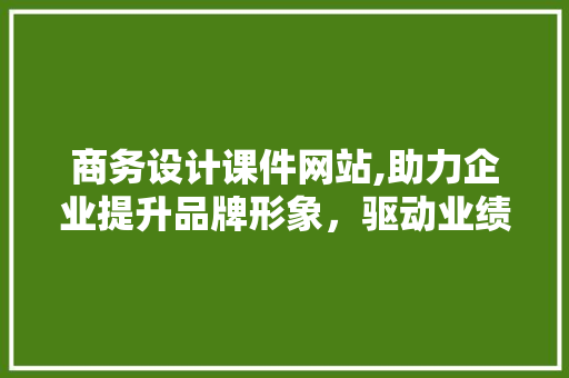 商务设计课件网站,助力企业提升品牌形象，驱动业绩增长