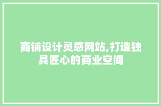 商铺设计灵感网站,打造独具匠心的商业空间