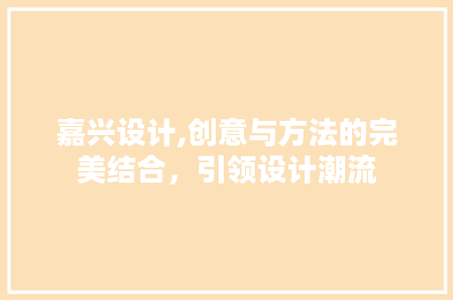 嘉兴设计,创意与方法的完美结合，引领设计潮流