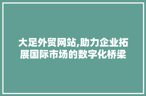 大足外贸网站,助力企业拓展国际市场的数字化桥梁 大足外贸网站,助力企业拓展国际市场的数字化桥梁 WordPress教程