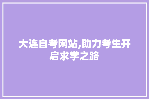大连自考网站,助力考生开启求学之路 大连自考网站,助力考生开启求学之路 SEO教程