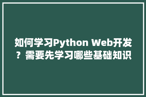 如何学习Python Web开发？需要先学习哪些基础知识呢「python web 数据库」 如何学习Python Web开发？需要先学习哪些基础知识呢「python web 数据库」 友链在线