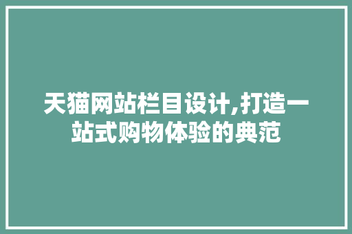 天猫网站栏目设计,打造一站式购物体验的典范