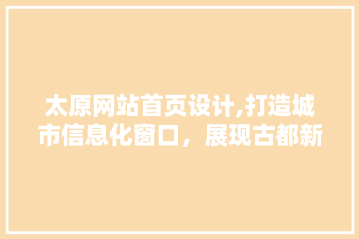 太原网站首页设计,打造城市信息化窗口，展现古都新姿 太原网站首页设计,打造城市信息化窗口，展现古都新姿 WordPress教程