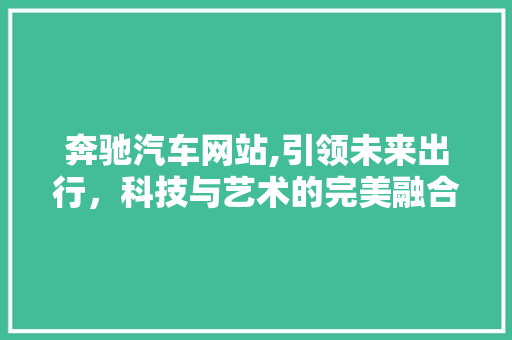 奔驰汽车网站,引领未来出行，科技与艺术的完美融合 奔驰汽车网站,引领未来出行，科技与艺术的完美融合 Web前端