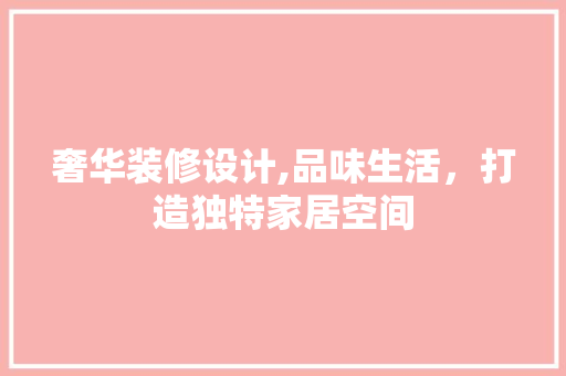 奢华装修设计,品味生活，打造独特家居空间 奢华装修设计,品味生活，打造独特家居空间 建站教程