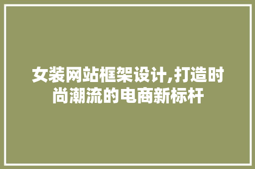 女装网站框架设计,打造时尚潮流的电商新标杆 女装网站框架设计,打造时尚潮流的电商新标杆 建站教程
