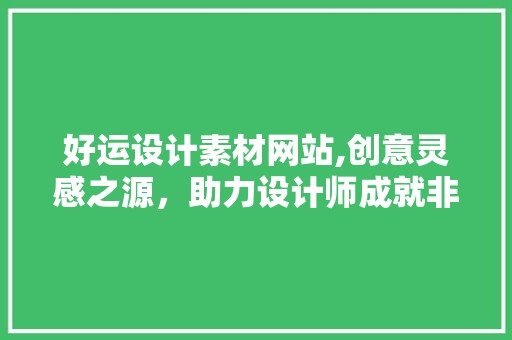好运设计素材网站,创意灵感之源，助力设计师成就非凡之作