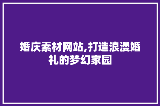 婚庆素材网站,打造浪漫婚礼的梦幻家园