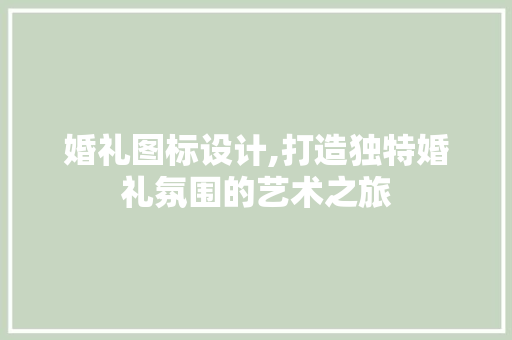婚礼图标设计,打造独特婚礼氛围的艺术之旅