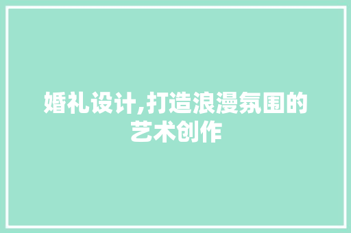 婚礼设计,打造浪漫氛围的艺术创作
