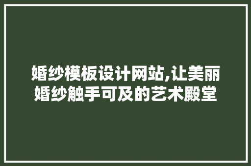 婚纱模板设计网站,让美丽婚纱触手可及的艺术殿堂