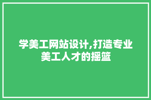 学美工网站设计,打造专业美工人才的摇篮