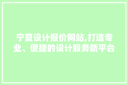 宁夏设计报价网站,打造专业、便捷的设计服务新平台 宁夏设计报价网站,打造专业、便捷的设计服务新平台 服务器/数据库