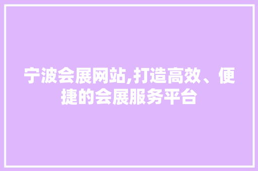 宁波会展网站,打造高效、便捷的会展服务平台 宁波会展网站,打造高效、便捷的会展服务平台 服务器/数据库