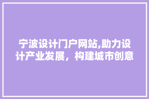 宁波设计门户网站,助力设计产业发展，构建城市创意生态圈 宁波设计门户网站,助力设计产业发展，构建城市创意生态圈 建站教程