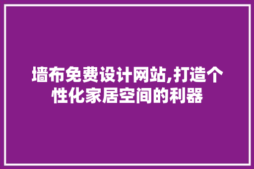墙布免费设计网站,打造个性化家居空间的利器