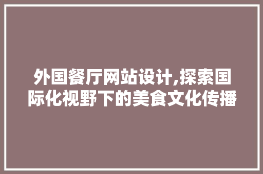 外国餐厅网站设计,探索国际化视野下的美食文化传播 外国餐厅网站设计,探索国际化视野下的美食文化传播 友链在线