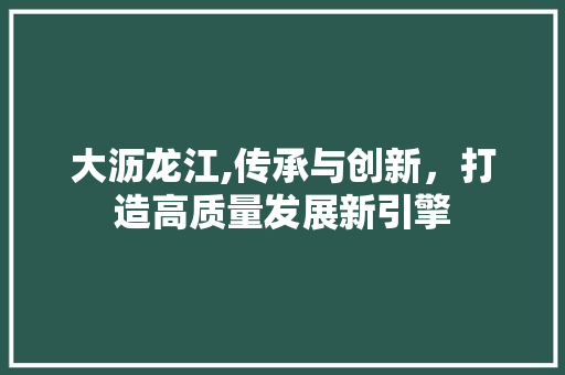 大沥龙江,传承与创新，打造高质量发展新引擎