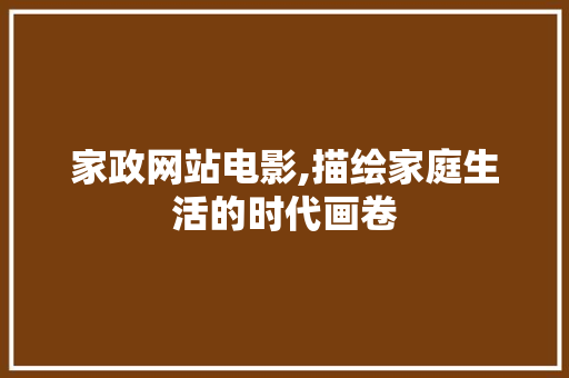 家政网站电影,描绘家庭生活的时代画卷