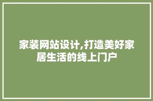 家装网站设计,打造美好家居生活的线上门户