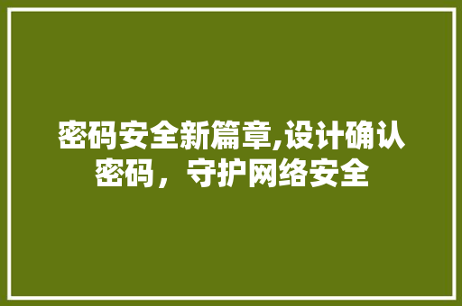 密码安全新篇章,设计确认密码，守护网络安全 密码安全新篇章,设计确认密码，守护网络安全 WordPress教程