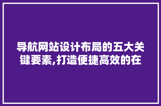 导航网站设计布局的五大关键要素,打造便捷高效的在线导航体验 导航网站设计布局的五大关键要素,打造便捷高效的在线导航体验 WordPress教程