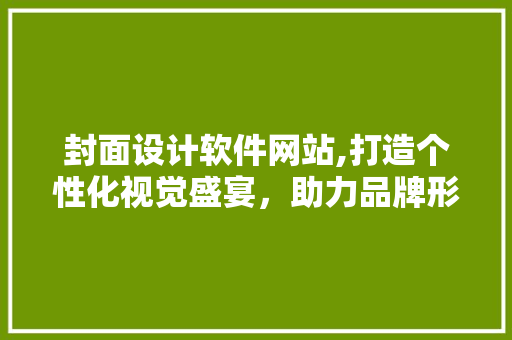 封面设计软件网站,打造个性化视觉盛宴，助力品牌形象塑造 封面设计软件网站,打造个性化视觉盛宴，助力品牌形象塑造 服务器/数据库