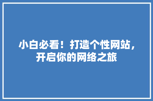 小白必看！打造个性网站，开启你的网络之旅