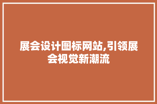 展会设计图标网站,引领展会视觉新潮流