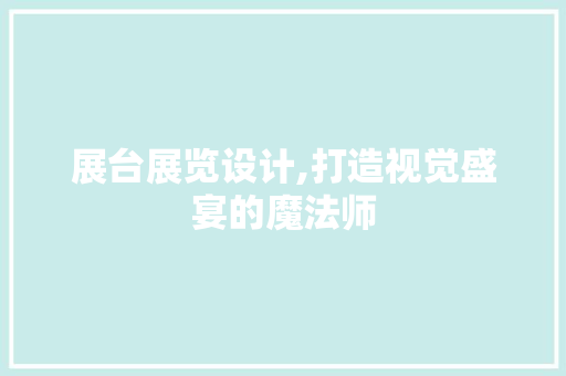 展台展览设计,打造视觉盛宴的魔法师 展台展览设计,打造视觉盛宴的魔法师 友链在线
