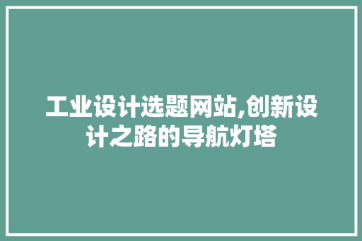 工业设计选题网站,创新设计之路的导航灯塔