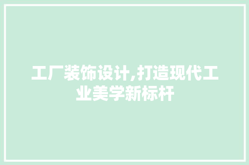 工厂装饰设计,打造现代工业美学新标杆