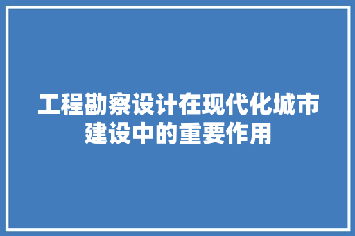 工程勘察设计在现代化城市建设中的重要作用 工程勘察设计在现代化城市建设中的重要作用 建站教程