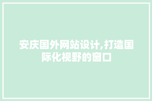 安庆国外网站设计,打造国际化视野的窗口