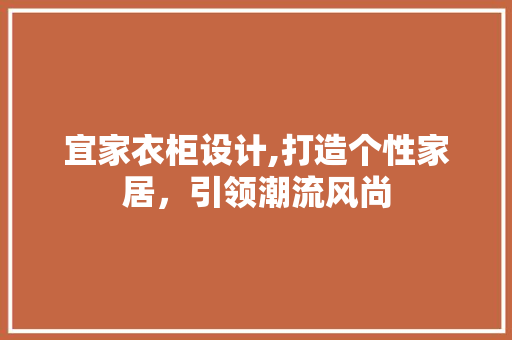 宜家衣柜设计,打造个性家居，引领潮流风尚
