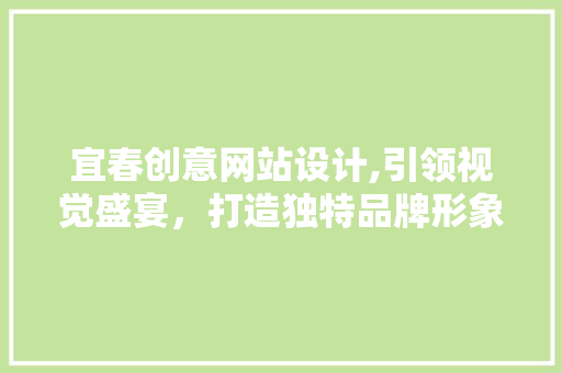 宜春创意网站设计,引领视觉盛宴，打造独特品牌形象 宜春创意网站设计,引领视觉盛宴，打造独特品牌形象 WordPress教程