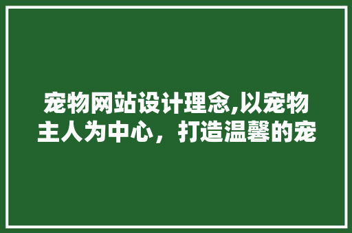 宠物网站设计理念,以宠物主人为中心，打造温馨的宠物生活圈