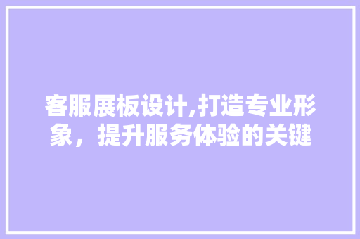 客服展板设计,打造专业形象，提升服务体验的关键