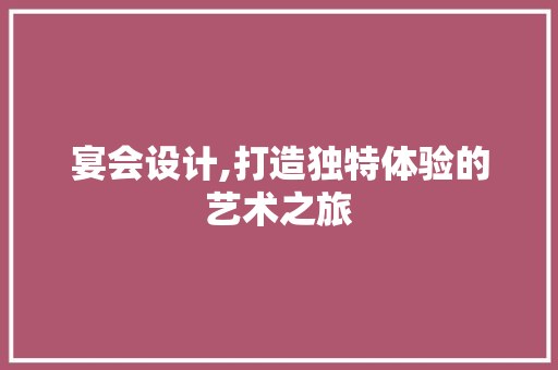 宴会设计,打造独特体验的艺术之旅 宴会设计,打造独特体验的艺术之旅 建站教程