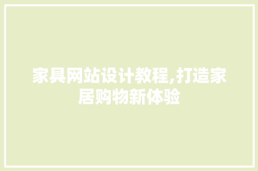 家具网站设计教程,打造家居购物新体验 家具网站设计教程,打造家居购物新体验 服务器/数据库