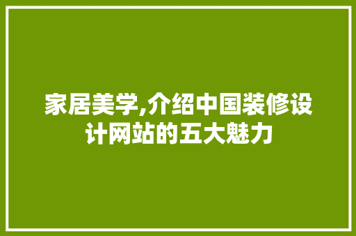 家居美学,介绍中国装修设计网站的五大魅力