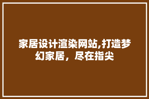 家居设计渲染网站,打造梦幻家居，尽在指尖