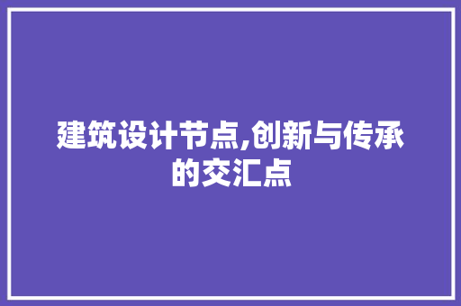 建筑设计节点,创新与传承的交汇点