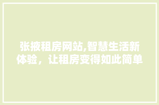 张掖租房网站,智慧生活新体验，让租房变得如此简单！